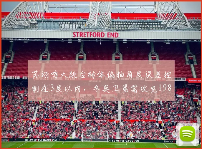 苏翊鸣大跳台转体偏轴角度误差控制在3度以内,冬奥卫冕需攻克1980难度