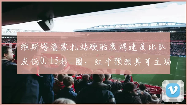 维斯塔潘蒙扎站硬胎衰竭速度比队友低0.15秒_圈，红牛预测其可主场三连冠