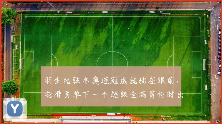 羽生结弦冬奥连冠成就犹在眼前,花滑男单下一个超级全满贯何时出现?