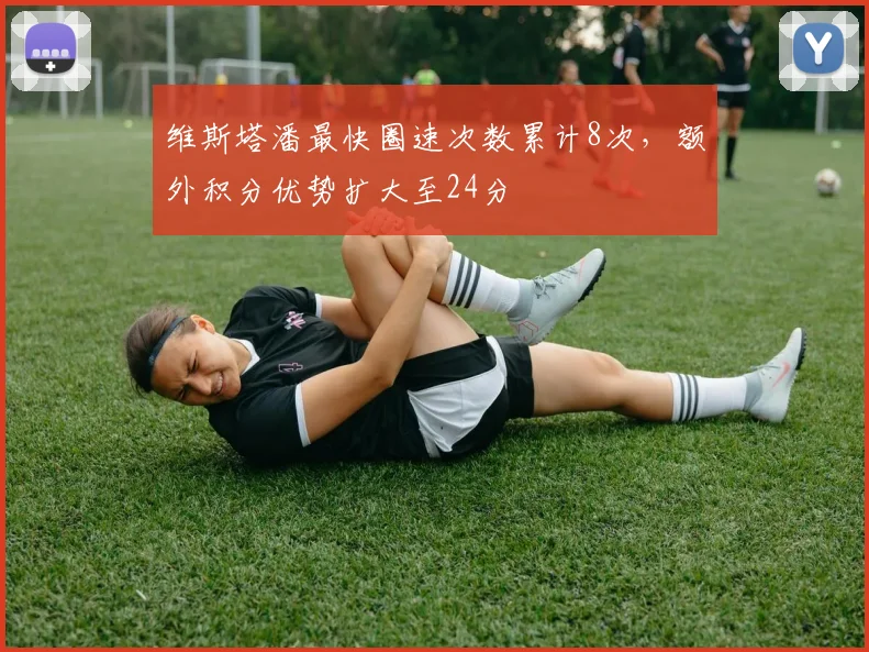 维斯塔潘最快圈速次数累计8次,额外积分优势扩大至24分