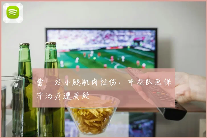 曹赟定小腿肌肉拉伤,申花队医保守治疗遭质疑