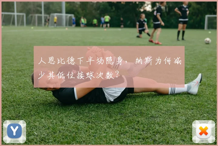 人恩比德下半场隐身,纳斯为何减少其低位接球次数?